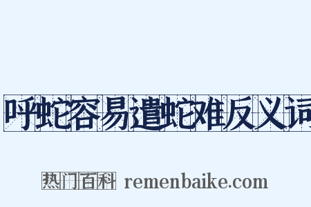 呼蛇容易遣蛇难反义词是什么意思的图片
